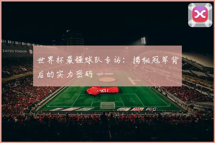 世界杯最强球队专访：揭秘冠军背后的实力密码
