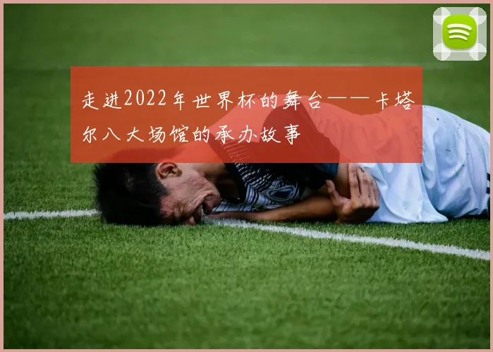 走进2022年世界杯的舞台——卡塔尔八大场馆的承办故事
