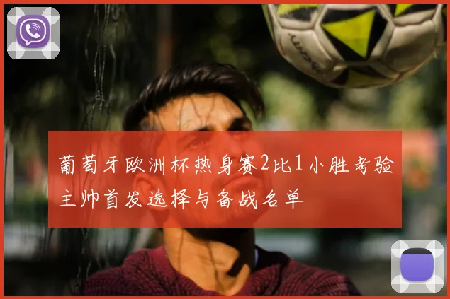 葡萄牙欧洲杯热身赛2比1小胜考验主帅首发选择与备战名单