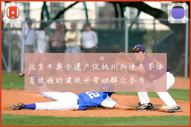 北京冬奥会遗产促杭州加速冬季体育设施的建设并带动群众参与