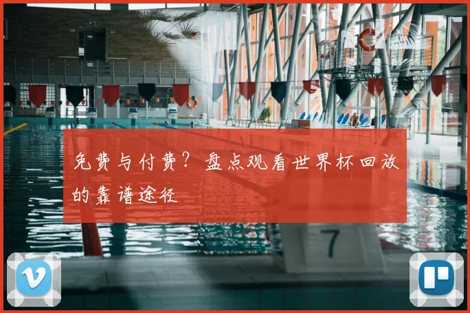免费与付费?盘点观看世界杯回放的靠谱途径
