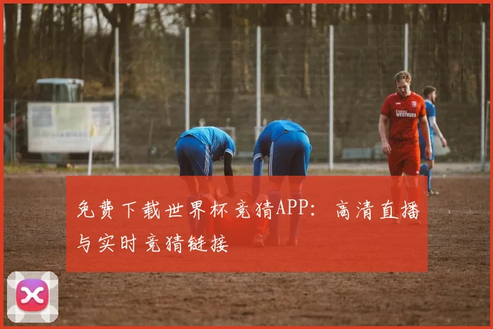 免费下载世界杯竞猜APP:高清直播与实时竞猜链接