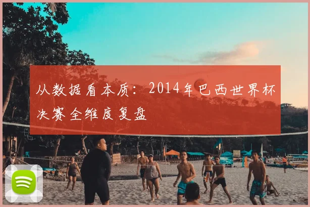 从数据看本质：2014年巴西世界杯决赛全维度复盘