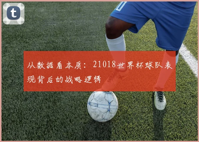 从数据看本质：21018世界杯球队表现背后的战略逻辑