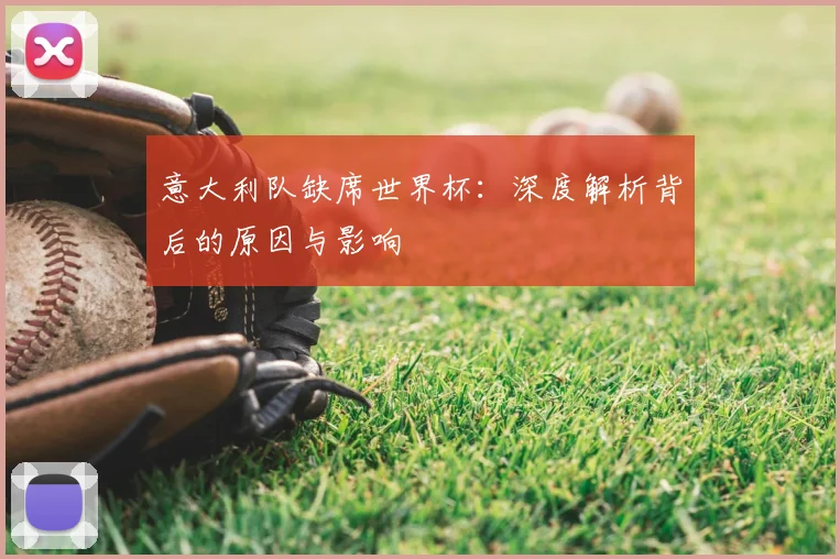 意大利队缺席世界杯:深度解析背后的原因与影响