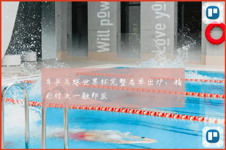 年乒乓球世界杯完整名单出炉，精彩对决一触即发