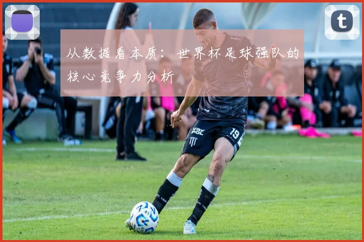 从数据看本质：世界杯足球强队的核心竞争力分析
