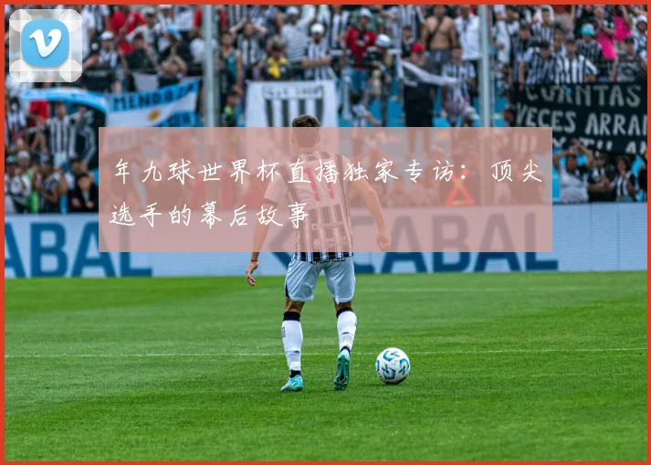 年九球世界杯直播独家专访：顶尖选手的幕后故事