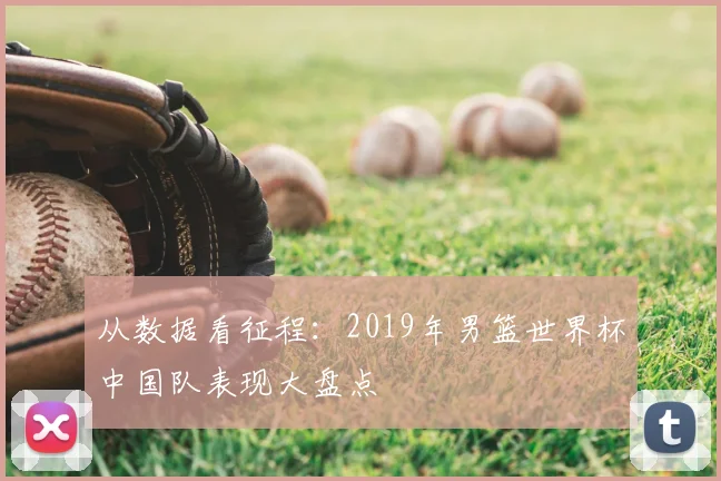 从数据看征程：2019年男篮世界杯中国队表现大盘点