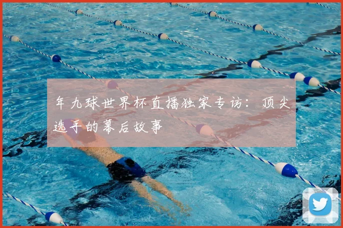 年九球世界杯直播独家专访：顶尖选手的幕后故事